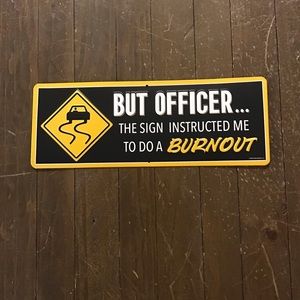 But Officer… The sign instructed me to do a Burnout